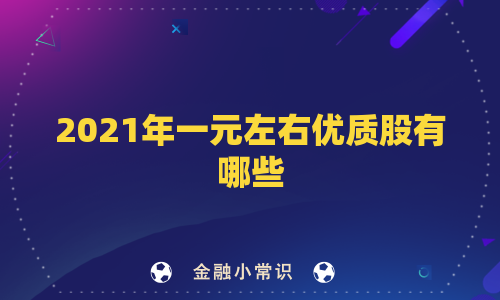 2021年一元左右优质股有哪些