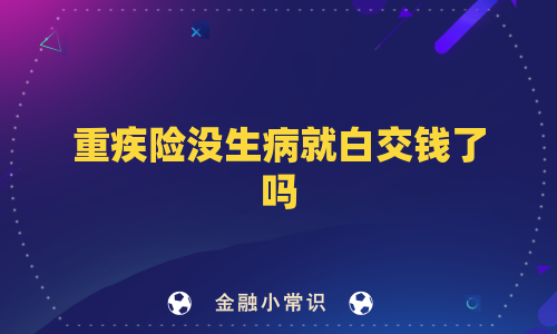 重疾险没生病就白交钱了吗