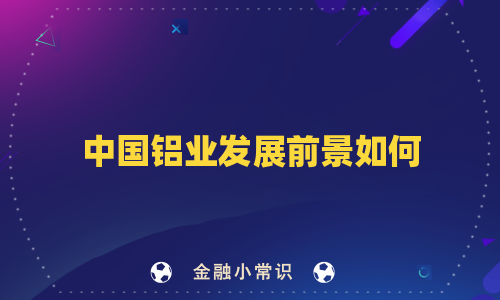 中国铝业发展前景如何