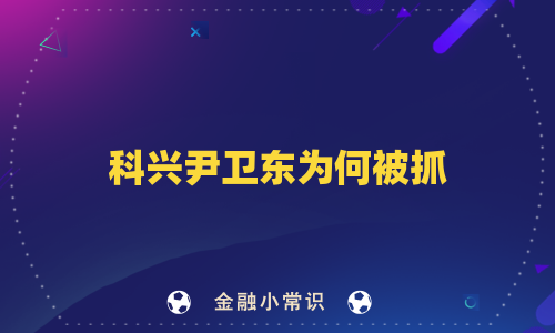 科兴尹卫东为何被抓
