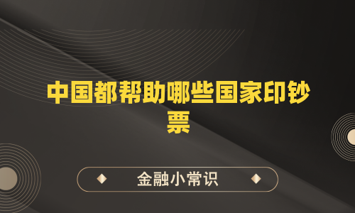 中国都帮助哪些国家印钞票