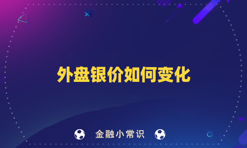 外盘银价如何变化