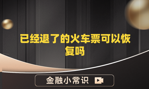 已经退了的火车票可以恢复吗