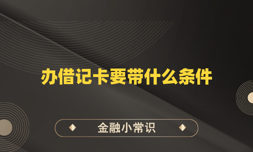 办借记卡要带什么条件