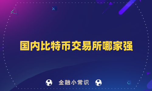 国内比特币交易所哪家强
