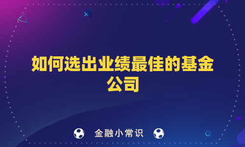 如何选出业绩最佳的基金公司