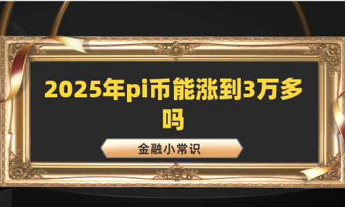 2025年pi币能涨到3万多吗