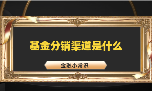 基金分销渠道是什么
