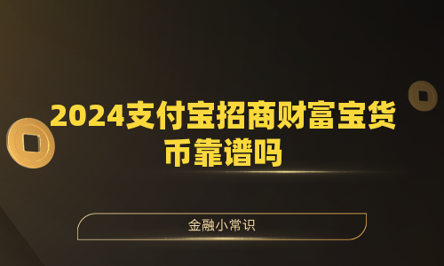 2024支付宝招商财富宝货币靠谱吗