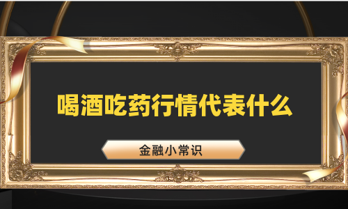 喝酒吃药行情代表什么