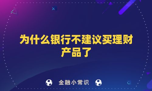为什么银行不建议买理财产品了