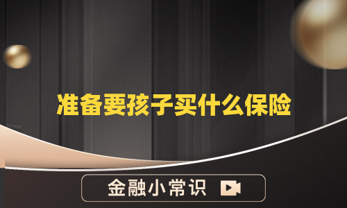 准备要孩子买什么保险