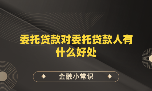 委托贷款对委托贷款人有什么好处