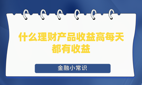 什么理财产品收益高每天都有收益