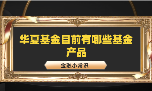 华夏基金目前有哪些基金产品