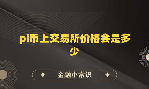 pi币上交易所价格会是多少