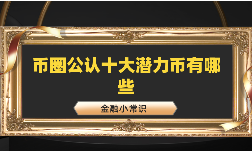 币圈公认十大潜力币有哪些