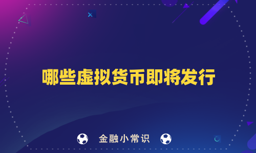 哪些虚拟货币即将发行