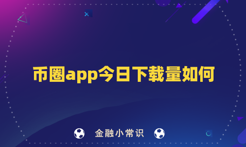 币圈app今日下载量如何