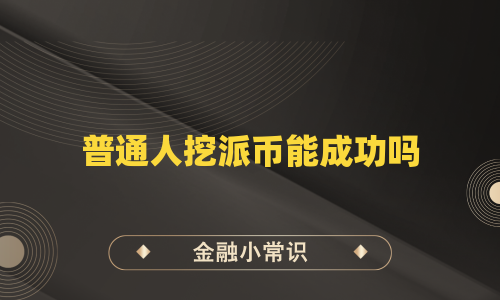 普通人挖派币能成功吗