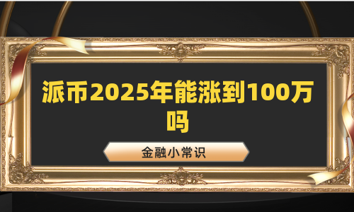 派币2025年能涨到100万吗