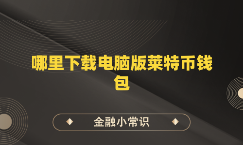 哪里下载电脑版莱特币钱包