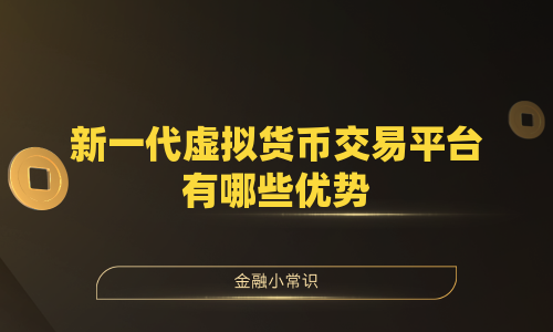 新一代虚拟货币交易平台有哪些优势
