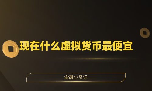 现在什么虚拟货币最便宜