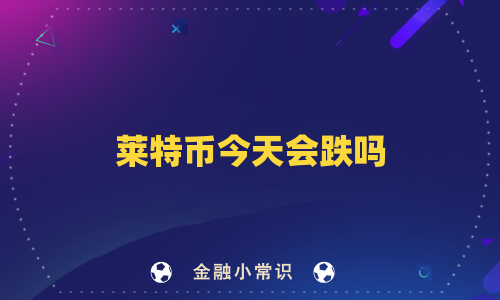 莱特币今天会跌吗
