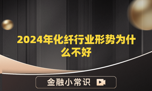 2024年化纤行业形势为什么不好