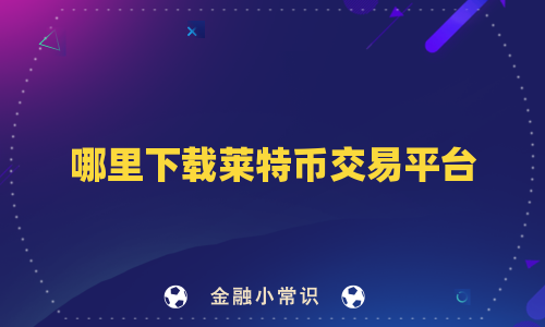 哪里下载莱特币交易平台