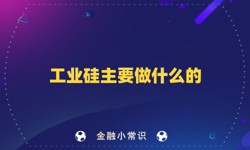 工业硅主要做什么的