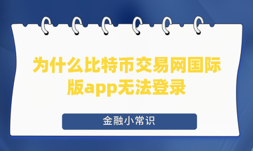 为什么比特币交易网国际版app无法登录