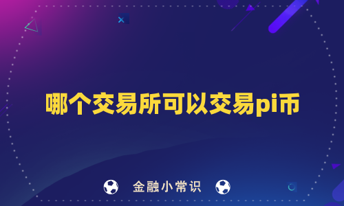 哪个交易所可以交易pi币