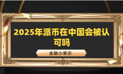 2025年派币在中国会被认可吗