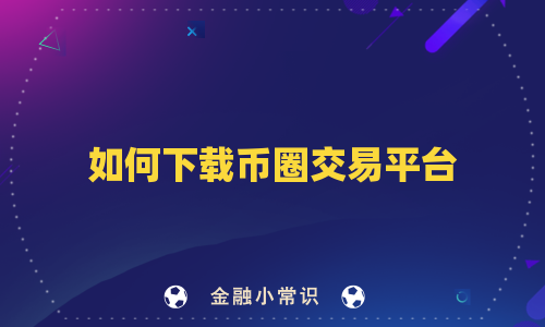如何下载币圈交易平台