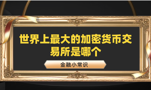 世界上最大的加密货币交易所是哪个