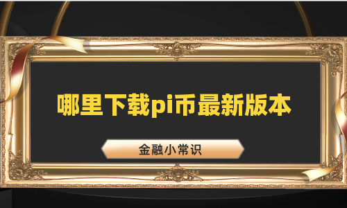哪里下载pi币最新版本