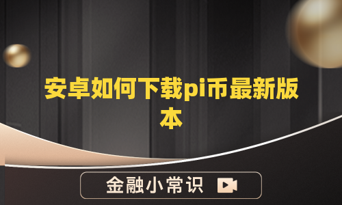 安卓如何下载pi币最新版本