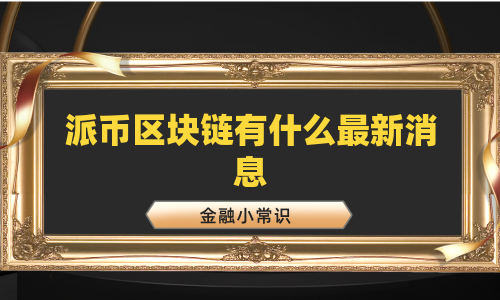 派币区块链有什么最新消息
