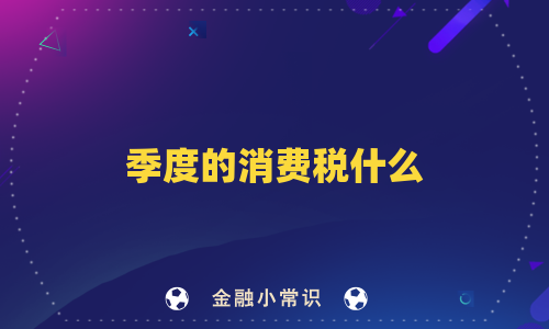 季度的消费税什么