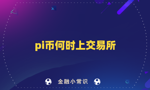 pi币何时上交易所