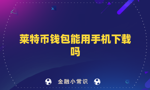 莱特币钱包能用手机下载吗