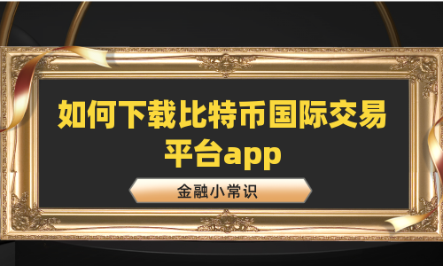 如何下载比特币国际交易平台app