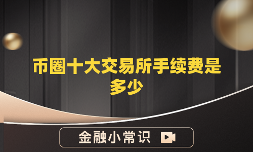 币圈十大交易所手续费是多少
