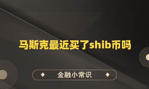 马斯克最近买了shib币吗
