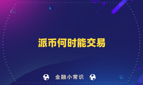 派币何时能交易