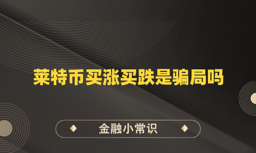 莱特币买涨买跌是骗局吗