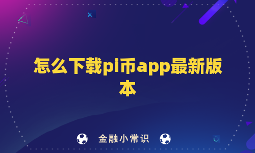 怎么下载pi币app最新版本