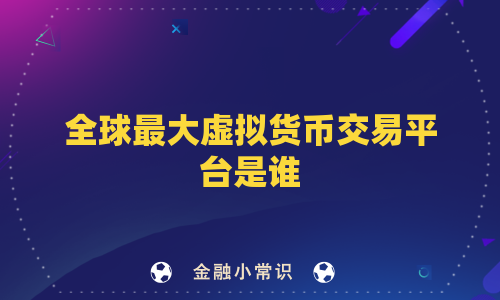 全球最大虚拟货币交易平台是谁